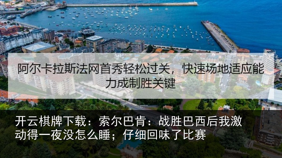 开云棋牌下载:索尔巴肯:战胜巴西后我激动得一夜没怎么睡;仔细回味了比赛