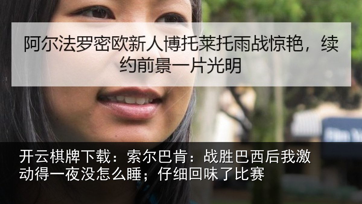 开云棋牌下载:索尔巴肯:战胜巴西后我激动得一夜没怎么睡;仔细回味了比赛
