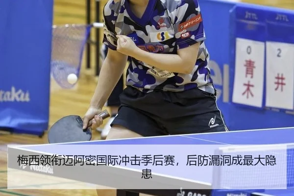 梅西领衔迈阿密国际冲击季后赛，后防漏洞成最大隐患