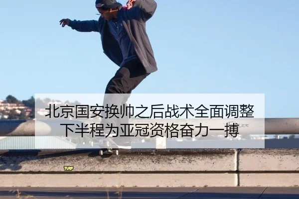 北京国安换帅之后战术全面调整 下半程为亚冠资格奋力一搏