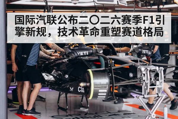 国际汽联公布二〇二六赛季F1引擎新规，技术革命重塑赛道格局