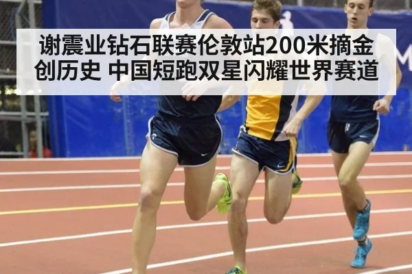 谢震业钻石联赛伦敦站200米摘金创历史 中国短跑双星闪耀世界赛道