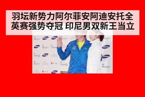 羽坛新势力阿尔菲安阿迪安托全英赛强势夺冠 印尼男双新王当立