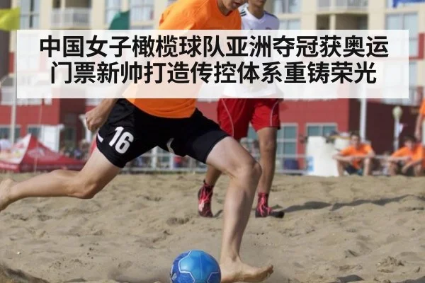 中国女子橄榄球队亚洲夺冠获奥运门票新帅打造传控体系重铸荣光